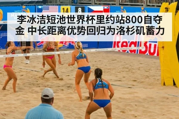 李冰洁短池世界杯里约站800自夺金 中长距离优势回归为洛杉矶蓄力
