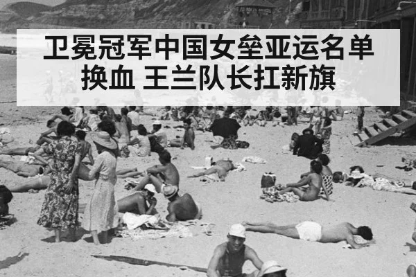 卫冕冠军中国女垒亚运名单换血 王兰队长扛新旗