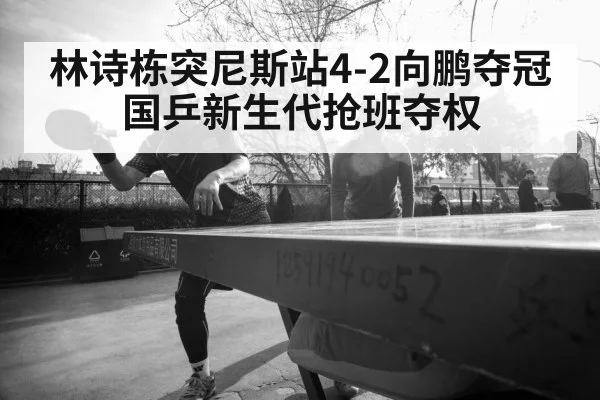 林诗栋突尼斯站4-2向鹏夺冠 国乒新生代抢班夺权